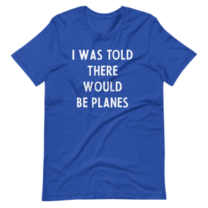 I Was Told There Would be Planes Distressed T-Shirt